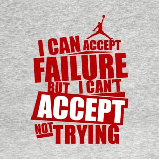 I can accept failure but I can't accept not trying T-Shirt